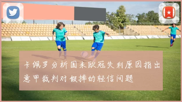 卡佩罗分析国米欧冠失利原因指出意甲裁判对假摔的轻信问题